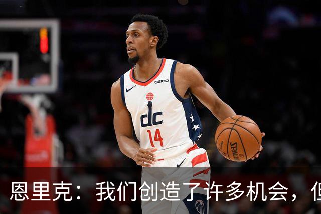 恩里克：我们创造了许多机会，但足球归根结底就是这样