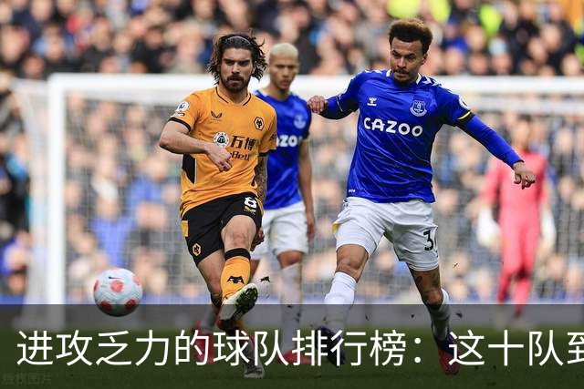 进攻乏力的球队排行榜：这十队到底在干嘛？